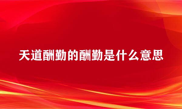 天道酬勤的酬勤是什么意思