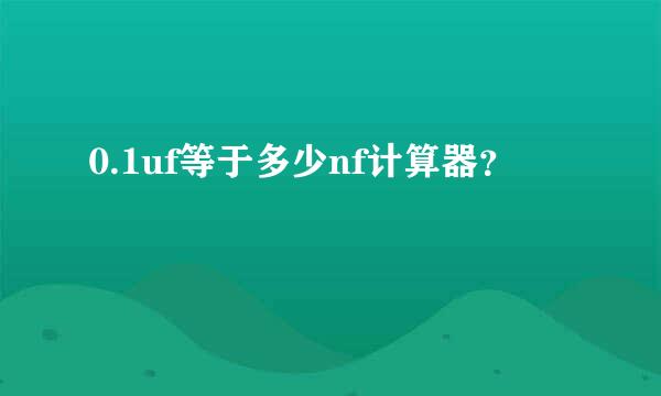 0.1uf等于多少nf计算器？