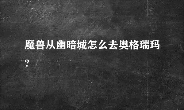 魔兽从幽暗城怎么去奥格瑞玛?