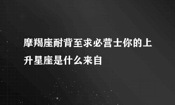 摩羯座耐背至求必营士你的上升星座是什么来自