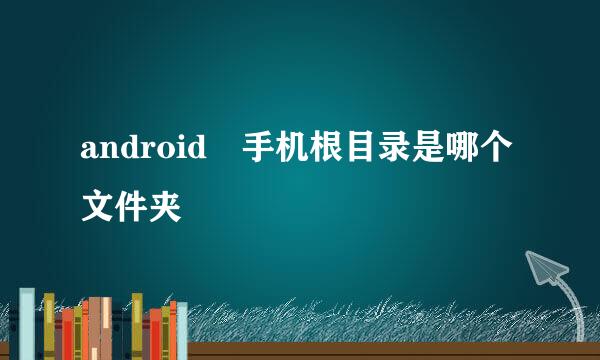 android 手机根目录是哪个文件夹