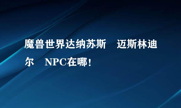 魔兽世界达纳苏斯 迈斯林迪尔 NPC在哪！