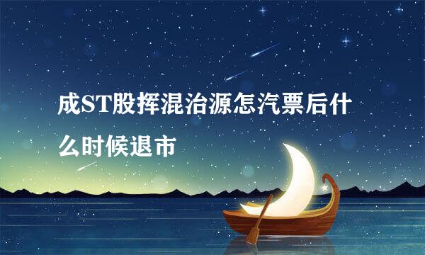 成ST股挥混治源怎汽票后什么时候退市