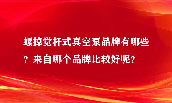 螺掉觉杆式真空泵品牌有哪些？来自哪个品牌比较好呢？