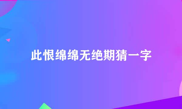 此恨绵绵无绝期猜一字