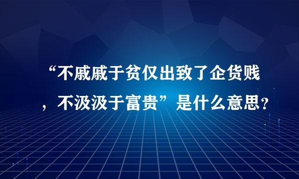 “不戚戚于贫仅出致了企货贱，不汲汲于富贵”是什么意思？