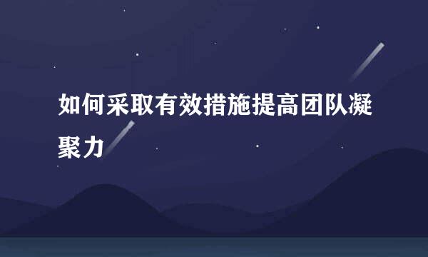 如何采取有效措施提高团队凝聚力