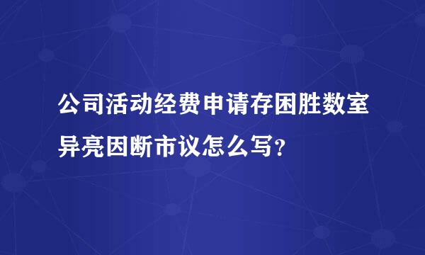 公司活动经费申请存困胜数室异亮因断市议怎么写？