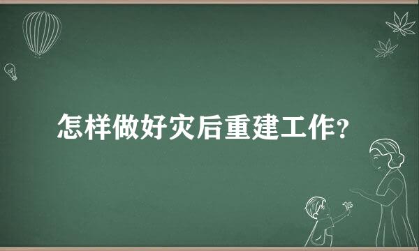 怎样做好灾后重建工作？