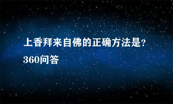 上香拜来自佛的正确方法是？360问答