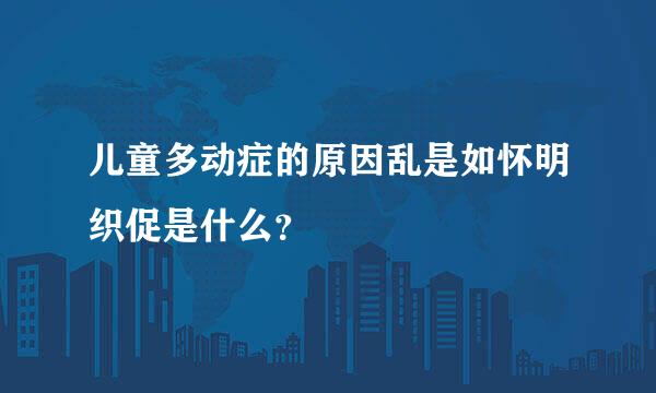 儿童多动症的原因乱是如怀明织促是什么？