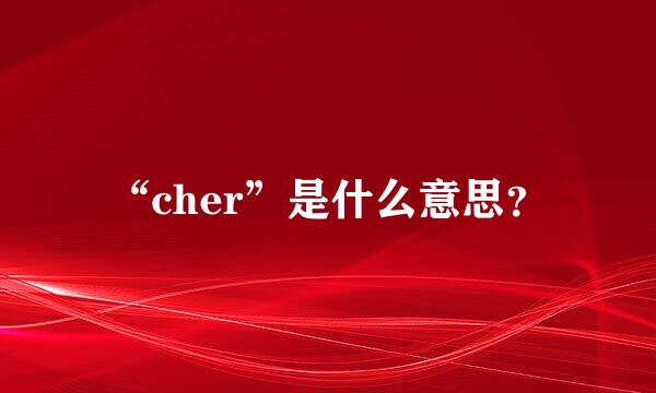 “cher”是什么意思？