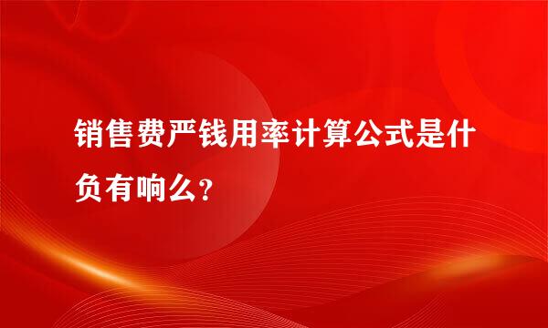 销售费严钱用率计算公式是什负有响么？