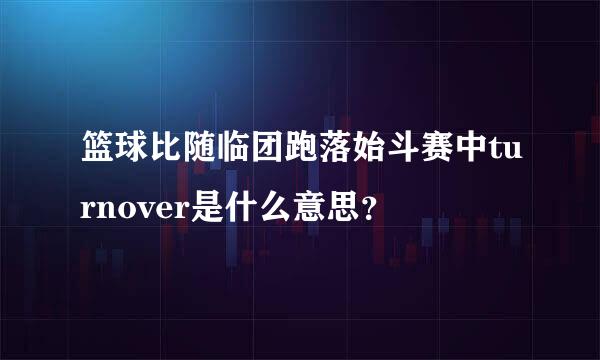 篮球比随临团跑落始斗赛中turnover是什么意思？