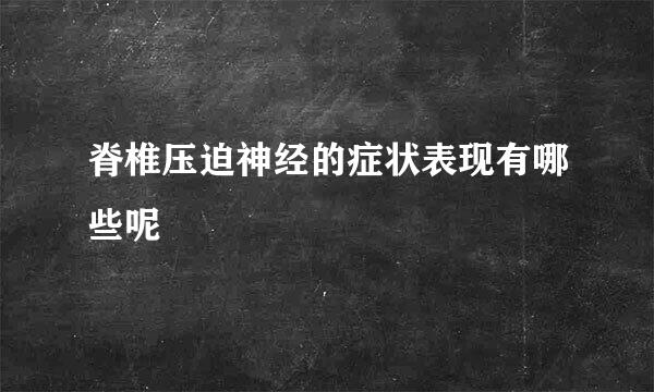 脊椎压迫神经的症状表现有哪些呢