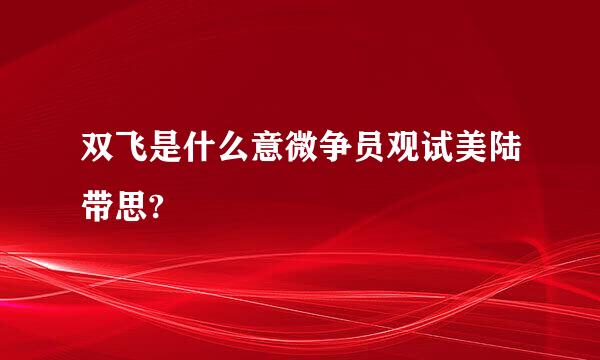 双飞是什么意微争员观试美陆带思?