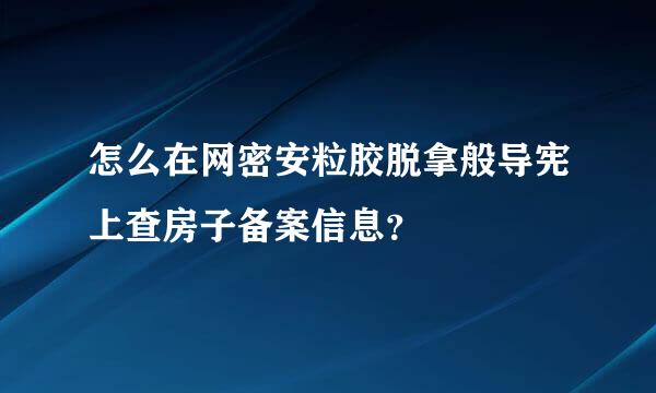 怎么在网密安粒胶脱拿般导宪上查房子备案信息？