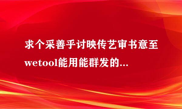 求个采善乎讨映传艺审书意至wetool能用能群发的破解版，最好是来自企业版谢谢