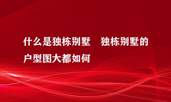 什么是独栋别墅 独栋别墅的户型图大都如何