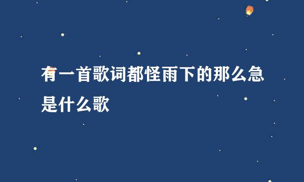 有一首歌词都怪雨下的那么急是什么歌