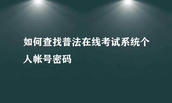 如何查找普法在线考试系统个人帐号密码