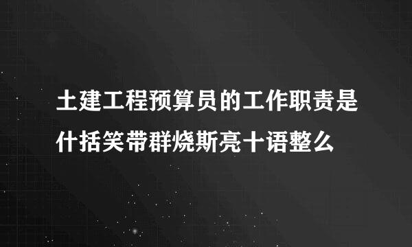 土建工程预算员的工作职责是什括笑带群烧斯亮十语整么