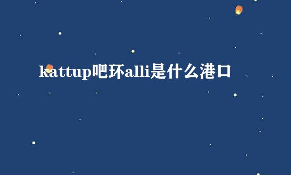 kattup吧环alli是什么港口