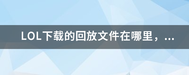 LOL下载的回放文件在哪里，怎么坏晶打开播放？