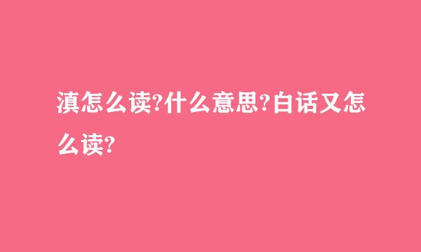 滇怎么读?什么意思?白话又怎么读?