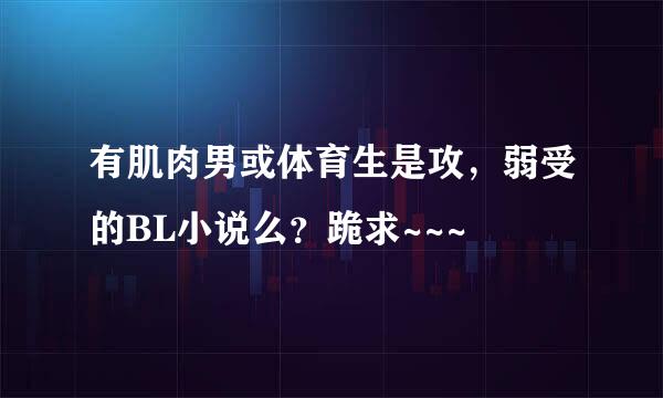 有肌肉男或体育生是攻，弱受的BL小说么？跪求~~~