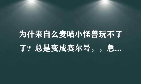 为什来自么麦咭小怪兽玩不了了？总是变成赛尔号。。急！超爱玩这个的。。10