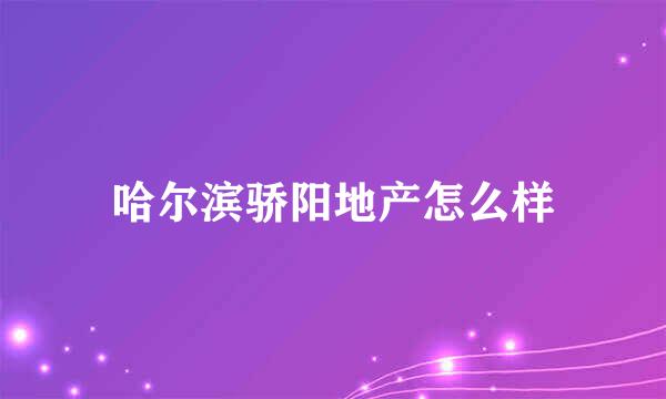 哈尔滨骄阳地产怎么样