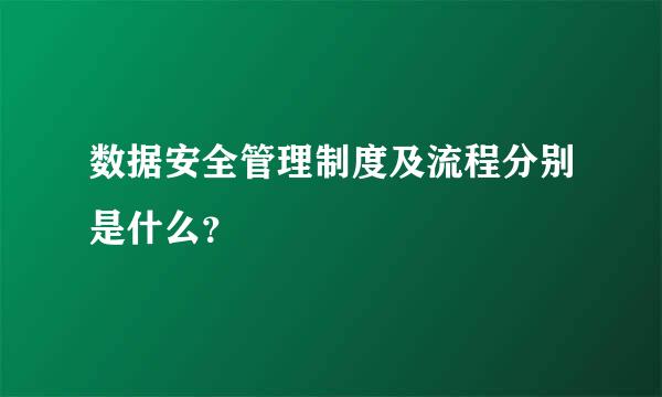 数据安全管理制度及流程分别是什么？