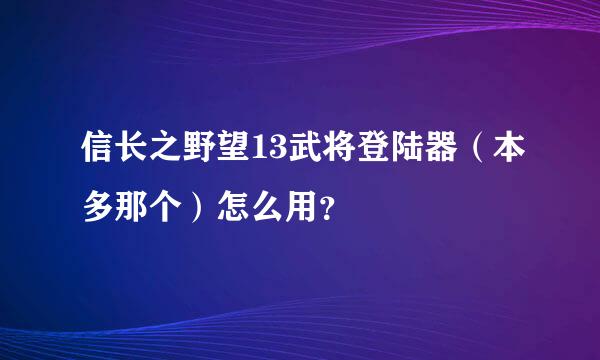 信长之野望13武将登陆器（本多那个）怎么用？