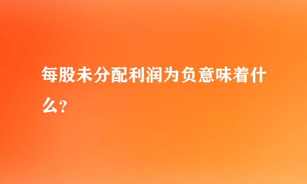 每股未分配利润为负意味着什么？