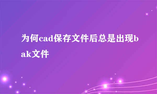 为何cad保存文件后总是出现bak文件