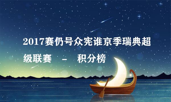 2017赛仍号众宪谁京季瑞典超级联赛 - 积分榜