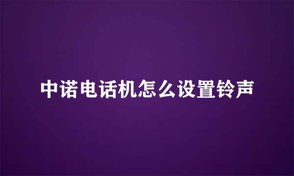 中诺电话机怎么设置铃声