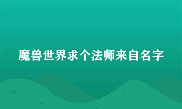 魔兽世界求个法师来自名字