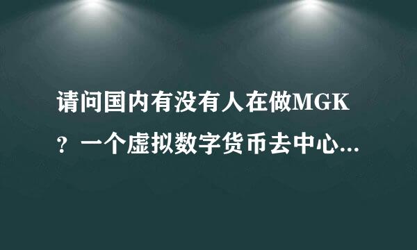 请问国内有没有人在做MGK？一个虚拟数字货币去中心化交易平台。详细了解一下呢