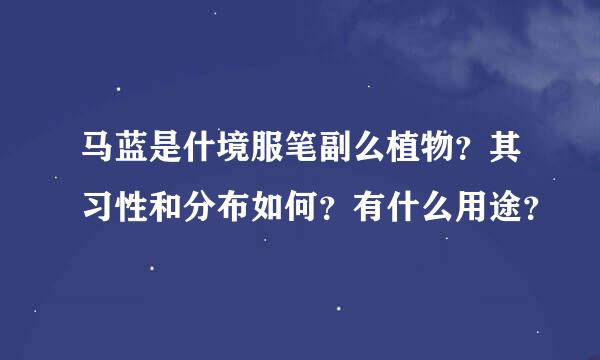 马蓝是什境服笔副么植物？其习性和分布如何？有什么用途？