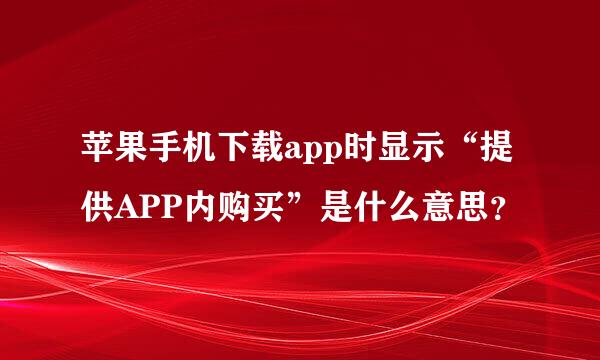 苹果手机下载app时显示“提供APP内购买”是什么意思？