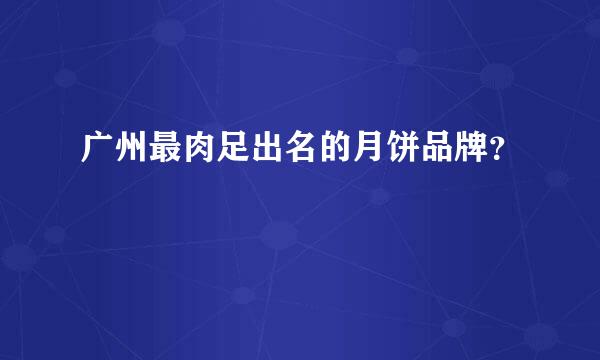 广州最肉足出名的月饼品牌？