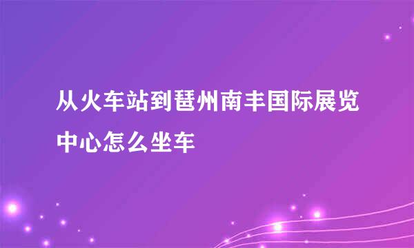 从火车站到琶州南丰国际展览中心怎么坐车