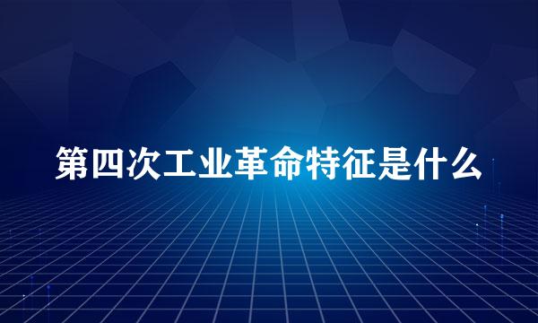 第四次工业革命特征是什么