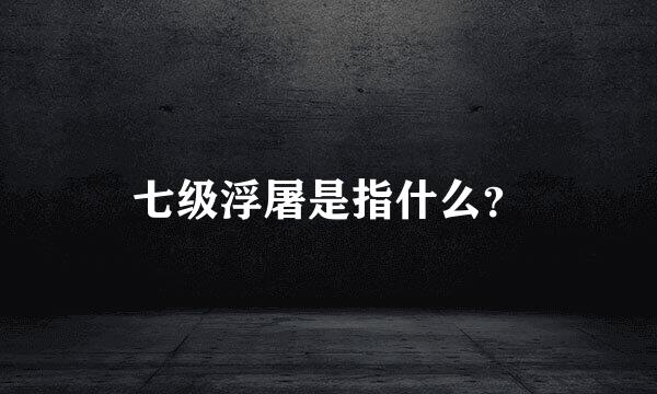 七级浮屠是指什么？