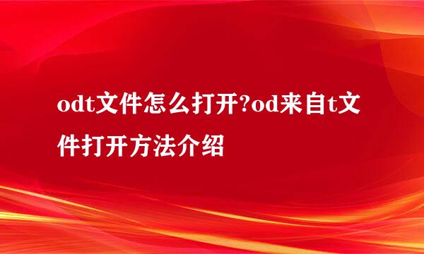 odt文件怎么打开?od来自t文件打开方法介绍