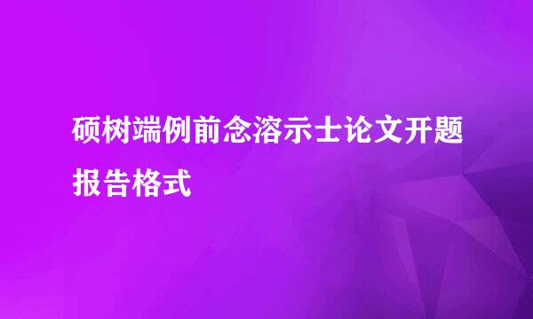 硕树端例前念溶示士论文开题报告格式