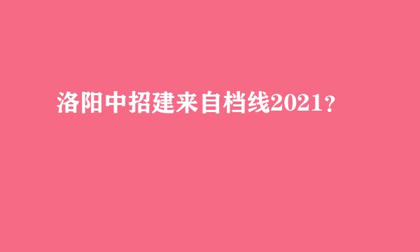 洛阳中招建来自档线2021？