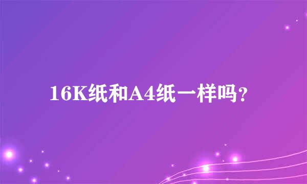 16K纸和A4纸一样吗？